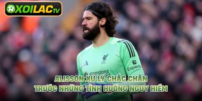Alisson xử lý chắc chắn trước những tình huống nguy hiểm