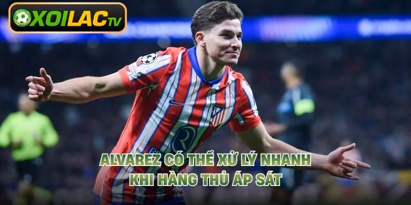 Alvarez có thể xử lý nhanh khi hàng thủ áp sát