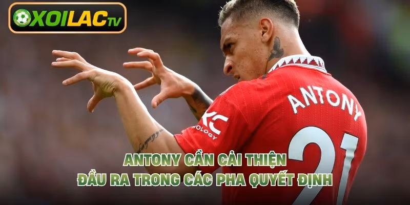 Antony cần cải thiện đầu ra trong các pha quyết định