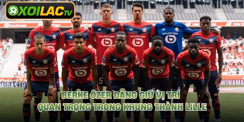 Berke Özer đang giữ vị trí quan trọng trong khung thành Lille