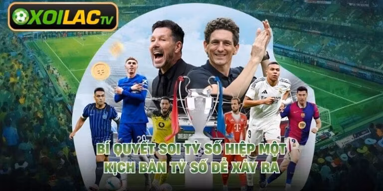Bí Quyết Soi Tỷ Số Hiệp Một - Kịch Bản Tỷ Số Dễ Xảy Ra