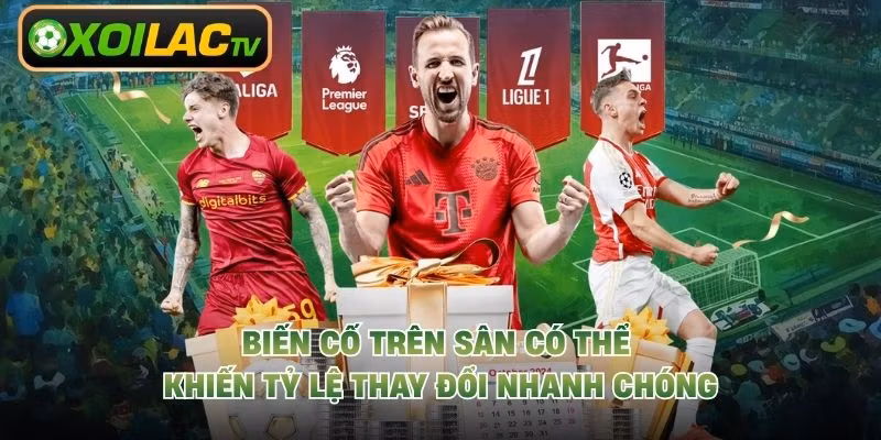 Biến cố trên sân có thể khiến tỷ lệ thay đổi nhanh chóng