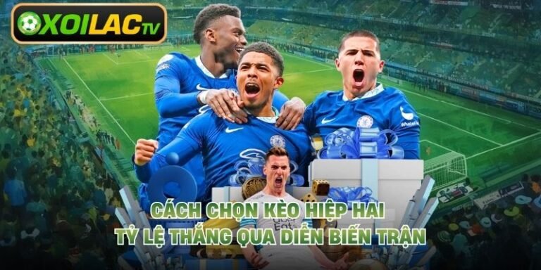 Cách Chọn Kèo Hiệp Hai Tỷ Lệ Thắng Qua Diễn Biến Trận