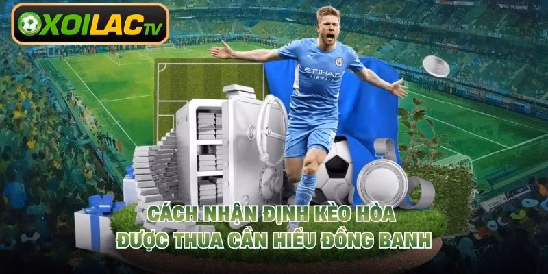 Cách nhận định kèo hòa được thua cần hiểu đồng banh
