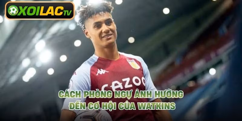 Cách phòng ngự ảnh hưởng đến cơ hội của Watkins