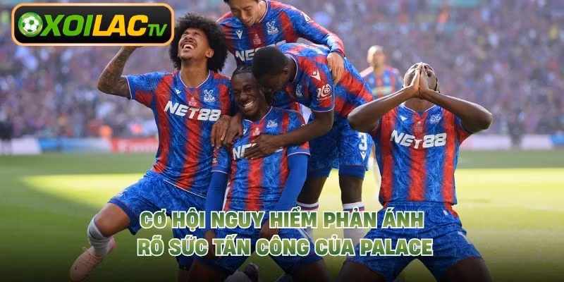 Cơ hội nguy hiểm phản ánh rõ sức tấn công của Palace