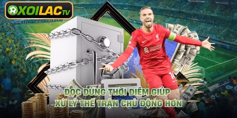 Đọc đúng thời điểm giúp xử lý thế trận chủ động hơn