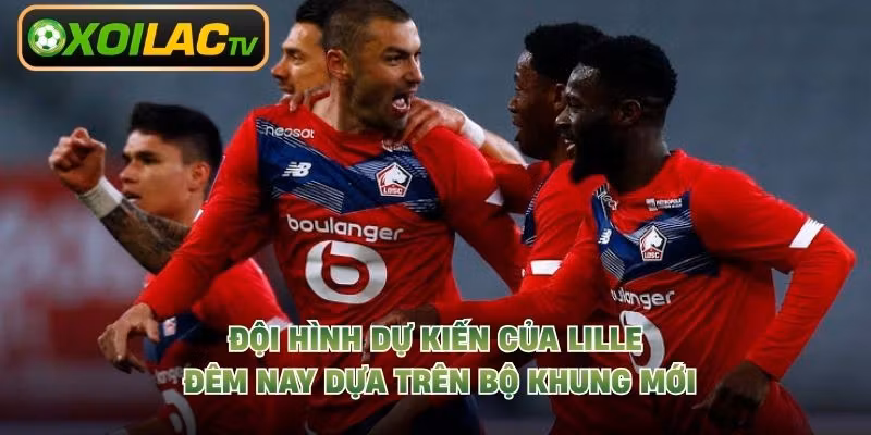 Đội hình dự kiến của Lille đêm nay dựa trên bộ khung mới
