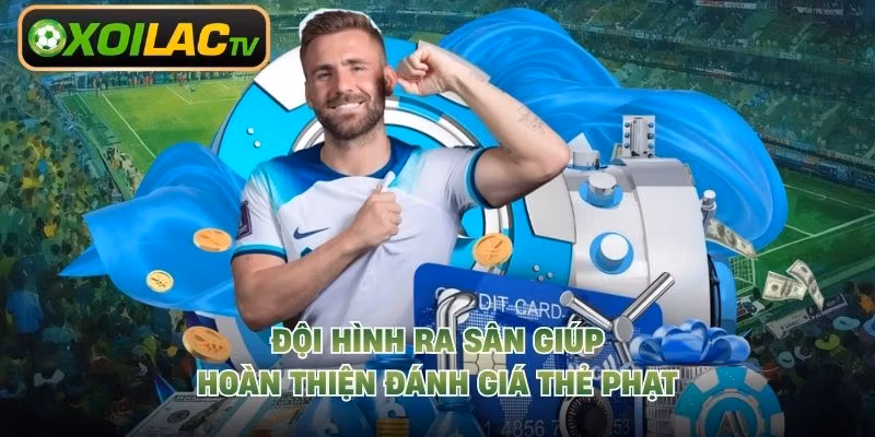 Đội hình ra sân giúp hoàn thiện đánh giá thẻ phạt