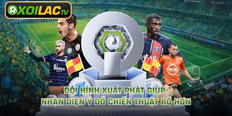 Đội hình xuất phát giúp nhận diện ý đồ chiến thuật rõ hơn