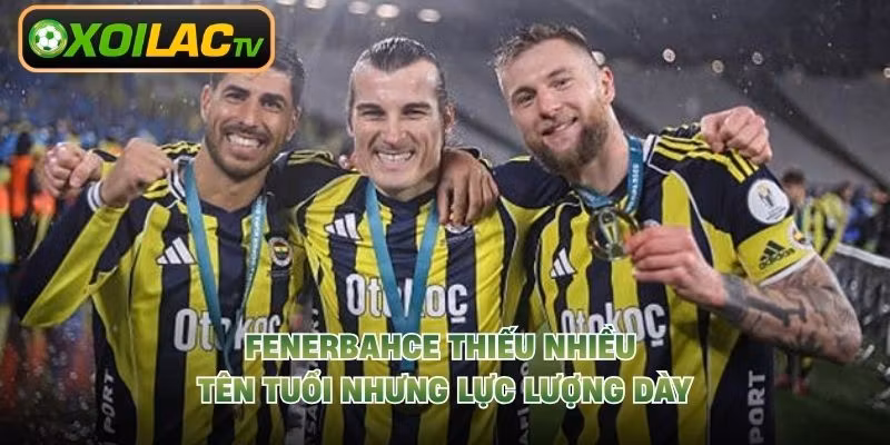 Fenerbahce thiếu nhiều tên tuổi nhưng lực lượng dày