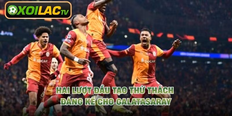 Hai lượt đầu tạo thử thách đáng kể cho Galatasaray