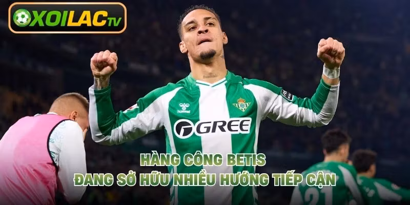 Hàng công Betis đang sở hữu nhiều hướng tiếp cận