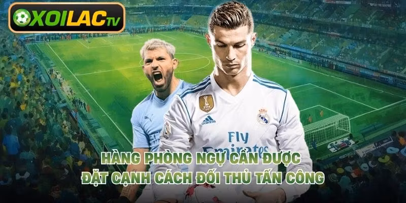 Hàng phòng ngự cần được đặt cạnh cách đối thủ tấn công