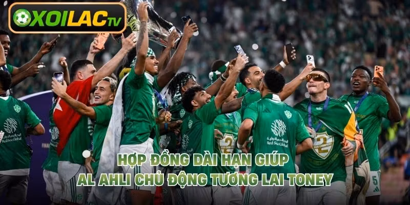 Hợp đồng dài hạn giúp Al Ahli chủ động tương lai Toney