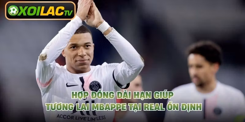 Hợp đồng dài hạn giúp tương lai Mbappe tại Real ổn định