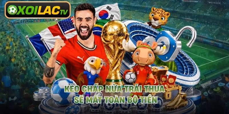 Kèo chấp nửa trái thua sẽ mất toàn bộ tiền