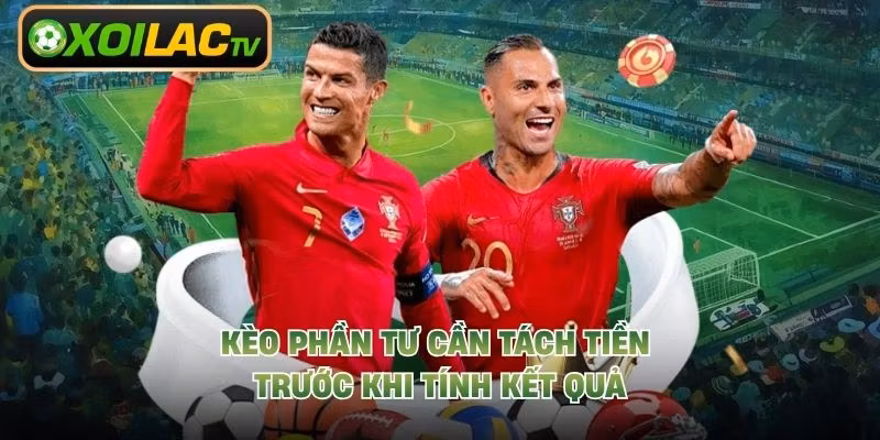Kèo phần tư cần tách tiền trước khi tính kết quả