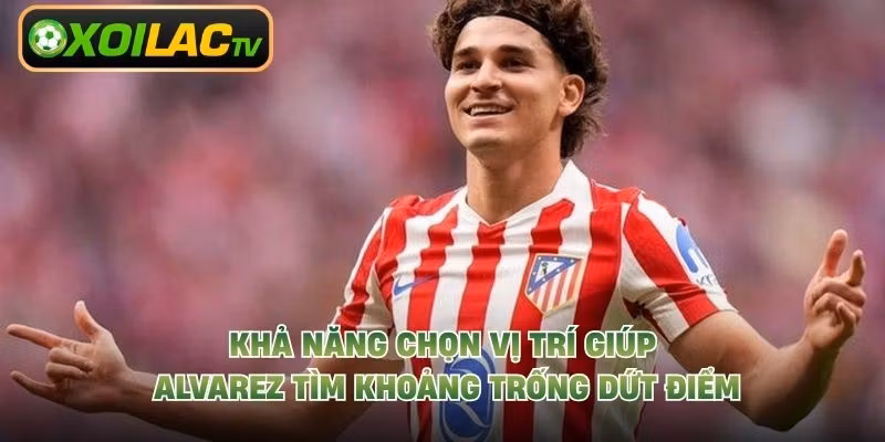 Khả năng chọn vị trí giúp Alvarez tìm khoảng trống dứt điểm
