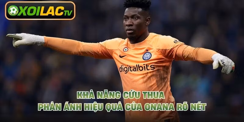 Khả năng cứu thua phản ánh hiệu quả của Onana rõ nét