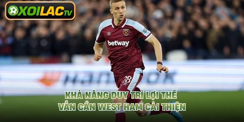 Khả năng duy trì lợi thế vẫn cần West Ham cải thiện