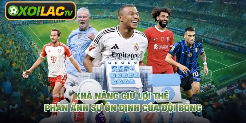 Khả năng giữ lợi thế phản ánh sự ổn định của đội bóng