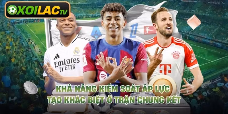 Khả năng kiểm soát áp lực tạo khác biệt ở trận chung kết