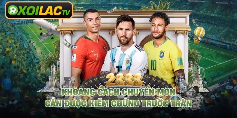 Khoảng cách chuyên môn cần được kiểm chứng trước trận