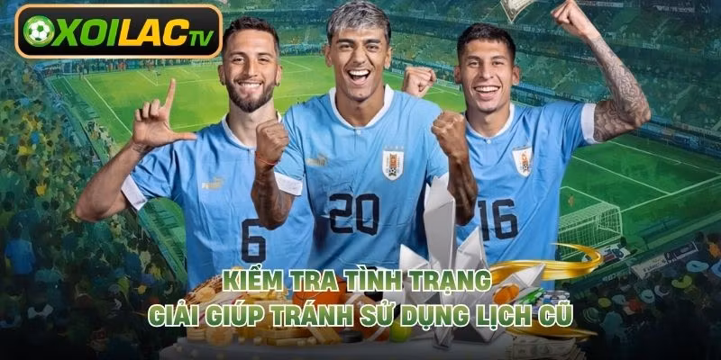 Kiểm tra tình trạng giải giúp tránh sử dụng lịch cũ