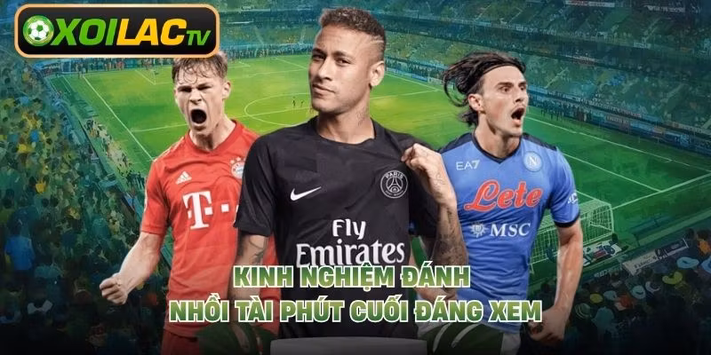 Kinh nghiệm đánh nhồi tài phút cuối đáng xem