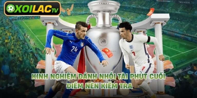 Kinh Nghiệm Đánh Nhồi Tài Phút Cuối - Điểm Nên Kiểm Tra