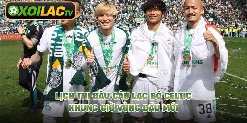 Lịch Thi Đấu Câu Lạc Bộ Celtic – Khung Giờ Vòng Đấu Mới
