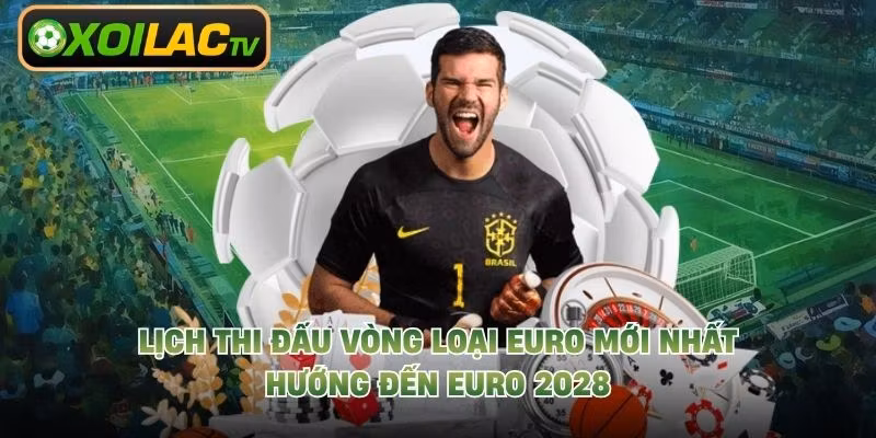 Lịch Thi Đấu Vòng Loại Euro Mới Nhất Hướng Đến EURO 2028
