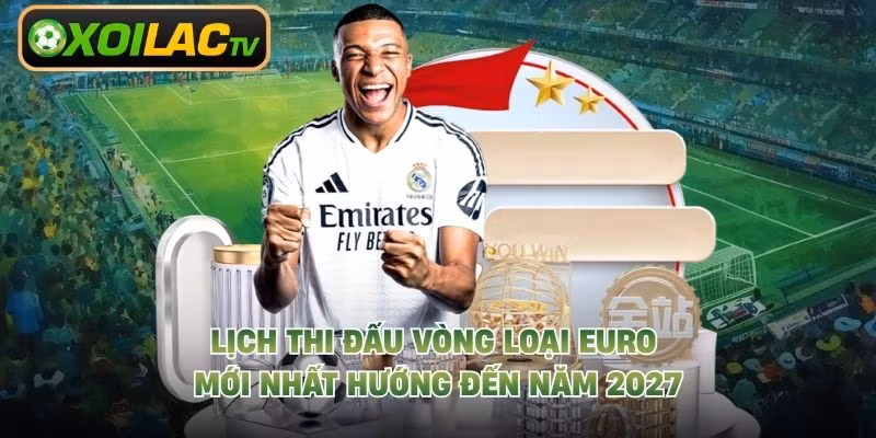 Lịch thi đấu vòng loại Euro mới nhất hướng đến năm 2027