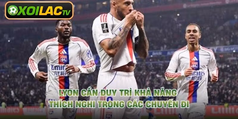 Lyon cần duy trì khả năng thích nghi trong các chuyến đi