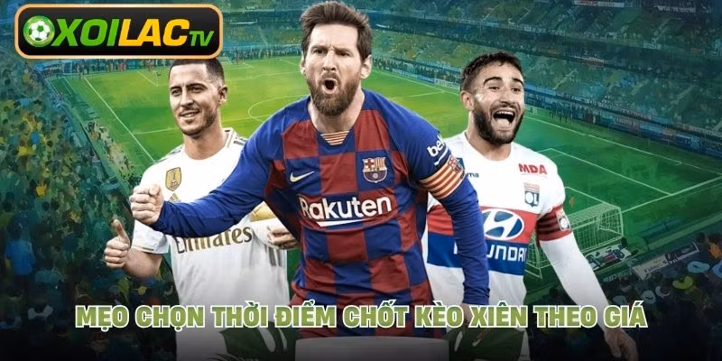 Mẹo chọn thời điểm chốt kèo xiên theo giá