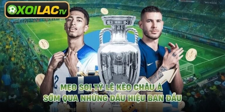 Mẹo Soi Tỷ Lệ Kèo Châu Á Sớm Qua Những Dấu Hiệu Ban Đầu