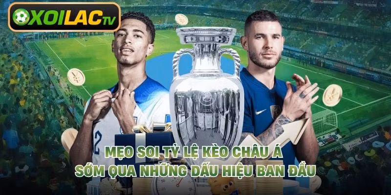 Mẹo Soi Tỷ Lệ Kèo Châu Á Sớm Qua Những Dấu Hiệu Ban Đầu