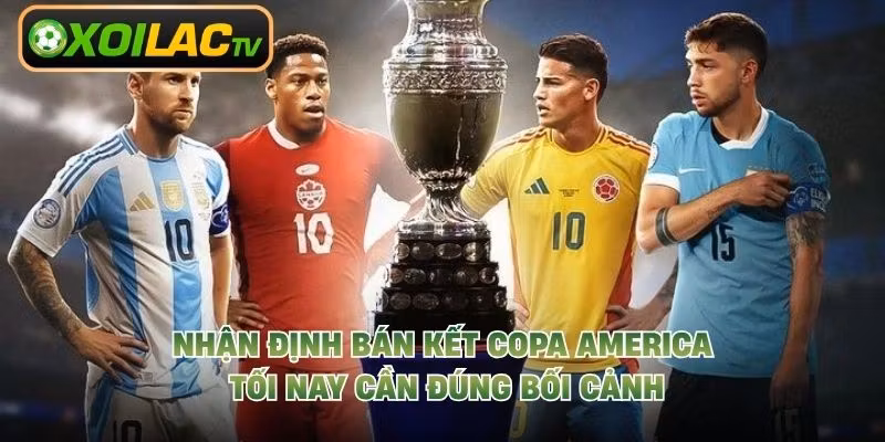 Nhận định bán kết Copa America tối nay cần đúng bối cảnh