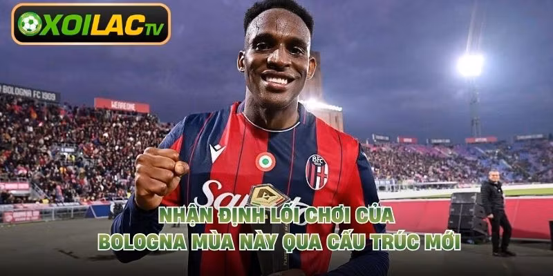 Nhận định lối chơi của Bologna mùa này qua cấu trúc mới