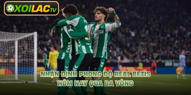 Nhận định phong độ Real Betis hôm nay qua ba vòng
