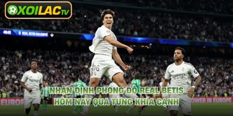 Nhận Định Phong Độ Real Betis Hôm Nay Qua Từng Khía Cạnh