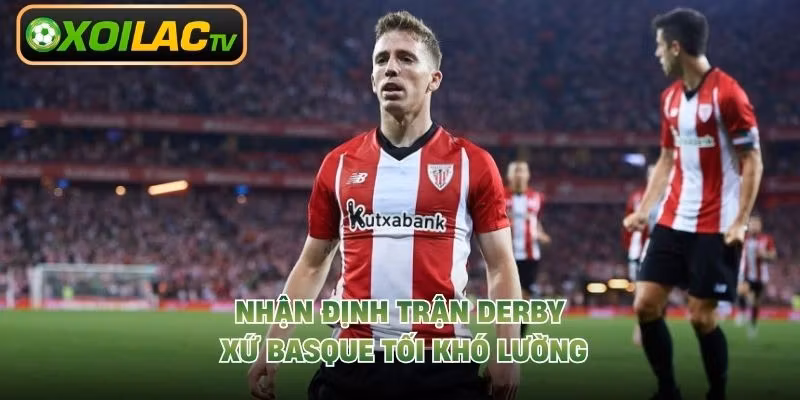 Nhận định trận derby xứ Basque tối khó lường