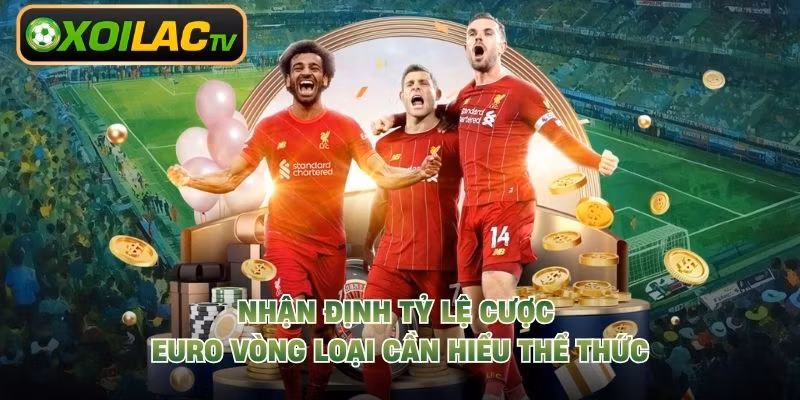 Nhận định tỷ lệ cược Euro vòng loại cần hiểu thể thức