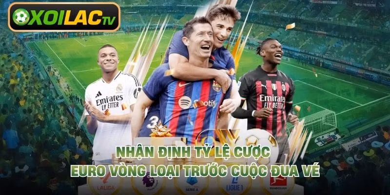 Nhận Định Tỷ Lệ Cược Euro Vòng Loại Trước Cuộc Đua Vé