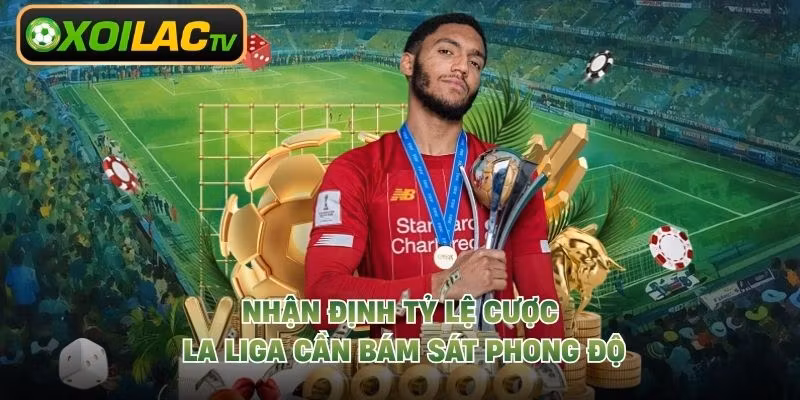 Nhận định tỷ lệ cược La Liga cần bám sát phong độ