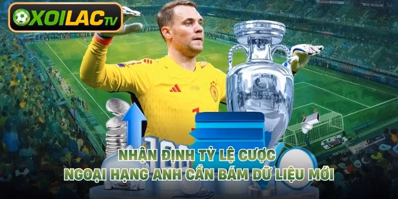 Nhận định tỷ lệ cược Ngoại Hạng Anh cần bám dữ liệu mới