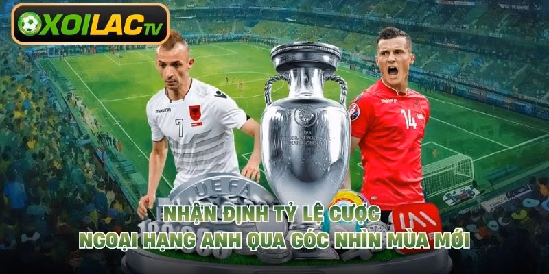 Nhận Định Tỷ Lệ Cược Ngoại Hạng Anh Qua Góc Nhìn Mùa Mới