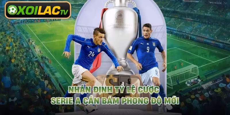 Nhận định tỷ lệ cược Serie A cần bám phong độ mới