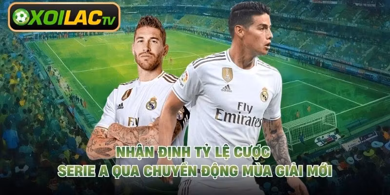 Nhận Định Tỷ Lệ Cược Serie A Qua Chuyển Động Mùa Giải Mới